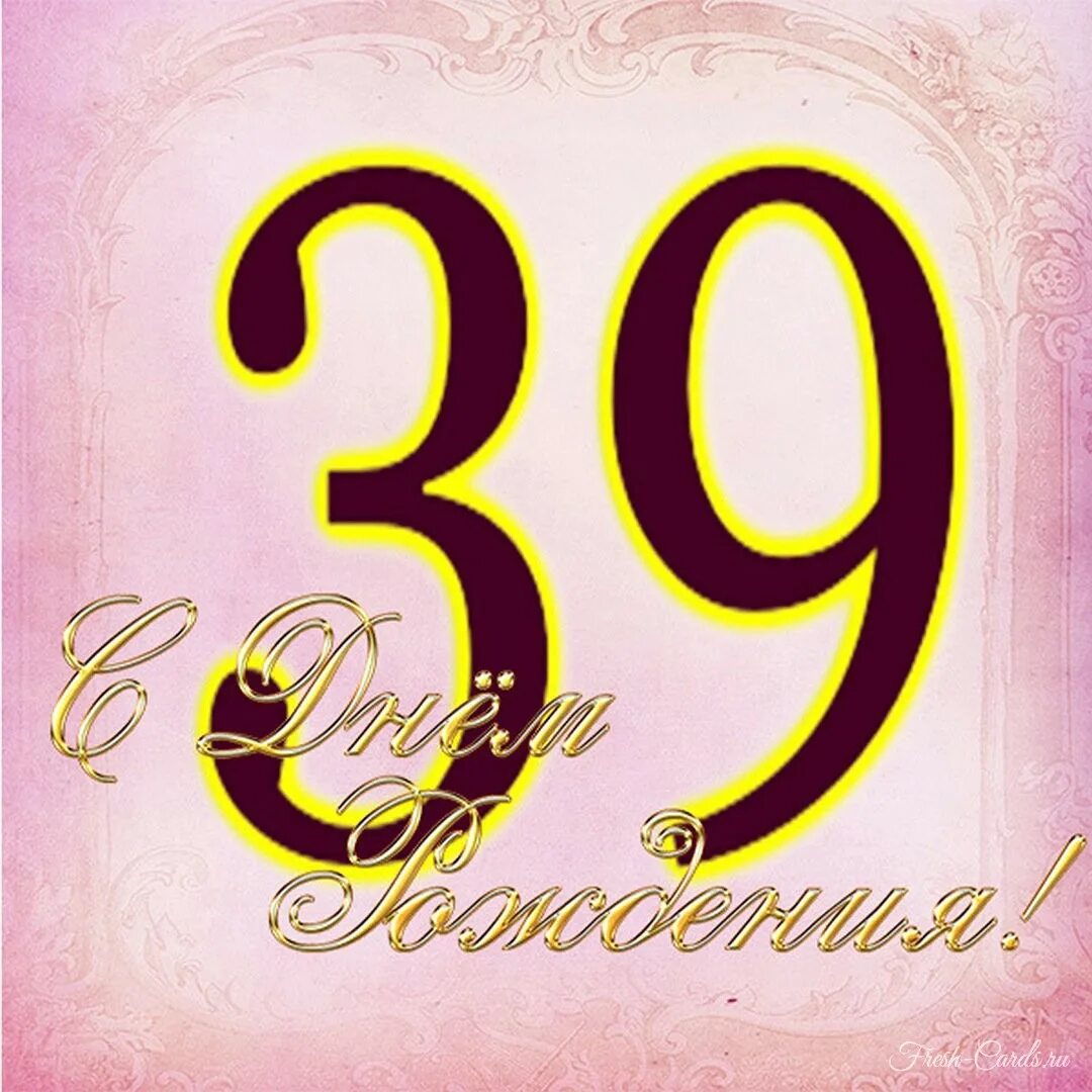 Отмечать 39 лет. 39 лет день рождения. поздравляю с 39 летием. пожелания с днём рождения 39 лет. открытки с днём рождения 39 лет.