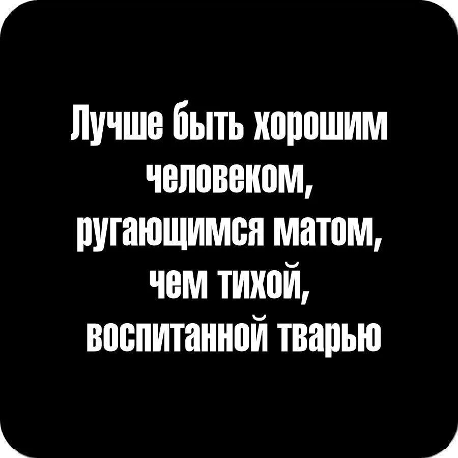 Лучше ругаться матом чем быть тихой воспитанной. Luchsje bit khoroshim chelovekom rigayushimsya Matim. Лучшие быть хорошим человеком ругающимся матом. Лучше ругаться матом чем быть. Лучше быть человеком ругающимс.