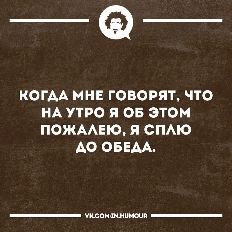 Когда мне говорят что на утро я об этом пожалею. Когда мне говорят что на утро я об этом пожалею я сплю до обеда. Когда мне говорят на утро ты об этом пожалеешь я сплю до обеда. Когда говорят я об этом пожалею сплю до обеда.