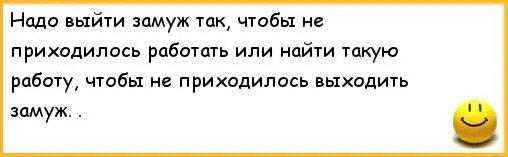 Надо выйти замуж так чтобы не приходилось работать. Анекдоты про замужество. Замуж надо выходить. Анекдоты про мужа и жену.