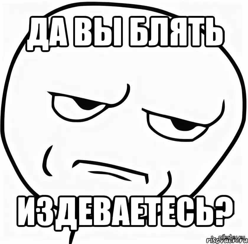 Издеваешься как пишется. Издеваешься мем. вы издеваетесь. да вы издеваетесь. мем ты издеваешься.