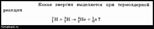 Энергия выделяется в процессе. Какая энергия выделяется при термоядерной реакции. какая энергия выделяется при термоядерной реакции 2h1 3h1 4he2 1n0. n+he=? +1n0.