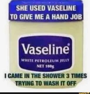 SHE USED VASELINE TO GIVE ME A HAND JOB Vaseline WHITE PETROLEUM Jett) NET ...