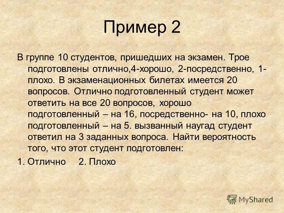 Имеется 20. В группе из 10 студентов пришедших на экзамен 2 подготовлены отлично. Студент пришел на экзамен зная 20 вопросов из 25. В группе из 20 студентов 8 студентов не подготовились. Из 25 студентов 15 подготовились на все 20 вопросам.