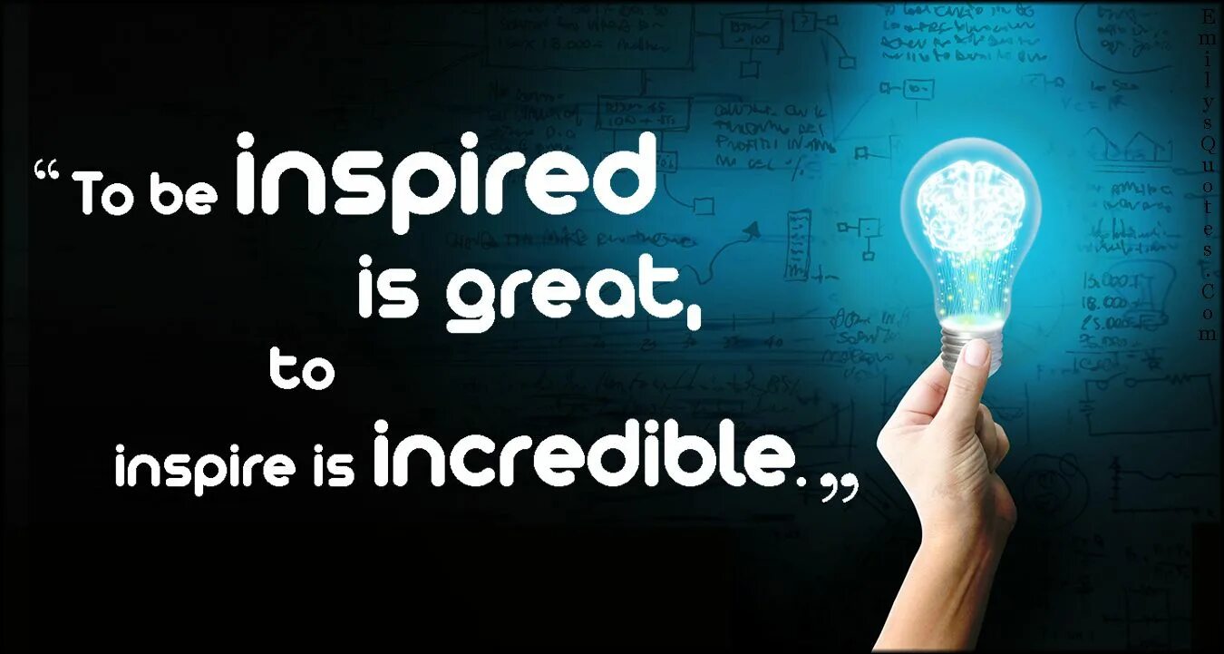 Being inspired. Inspire me. to be inspired. be great. inspire and to be inspired.