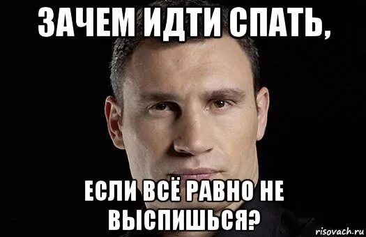 Почему иди спать. Философия Кличко философия мемы. Кличко спокойной ночи. Зачем спать.