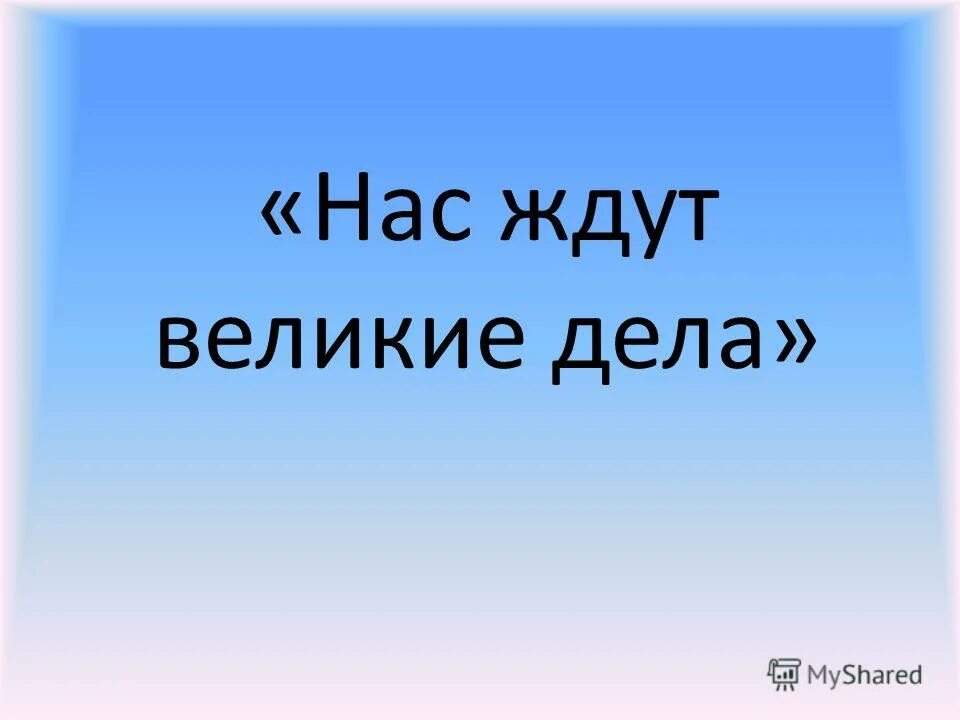 Нас ждут Великие дела. Просыпайтесь нас ждут Великие дела. Завтра нас ждут Великие дела. Открытка нас ждут Великие дела.