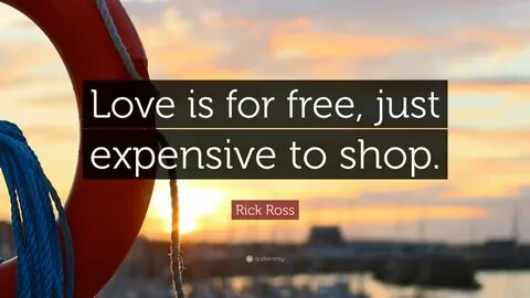 Love is for free, just expensive to shop. 