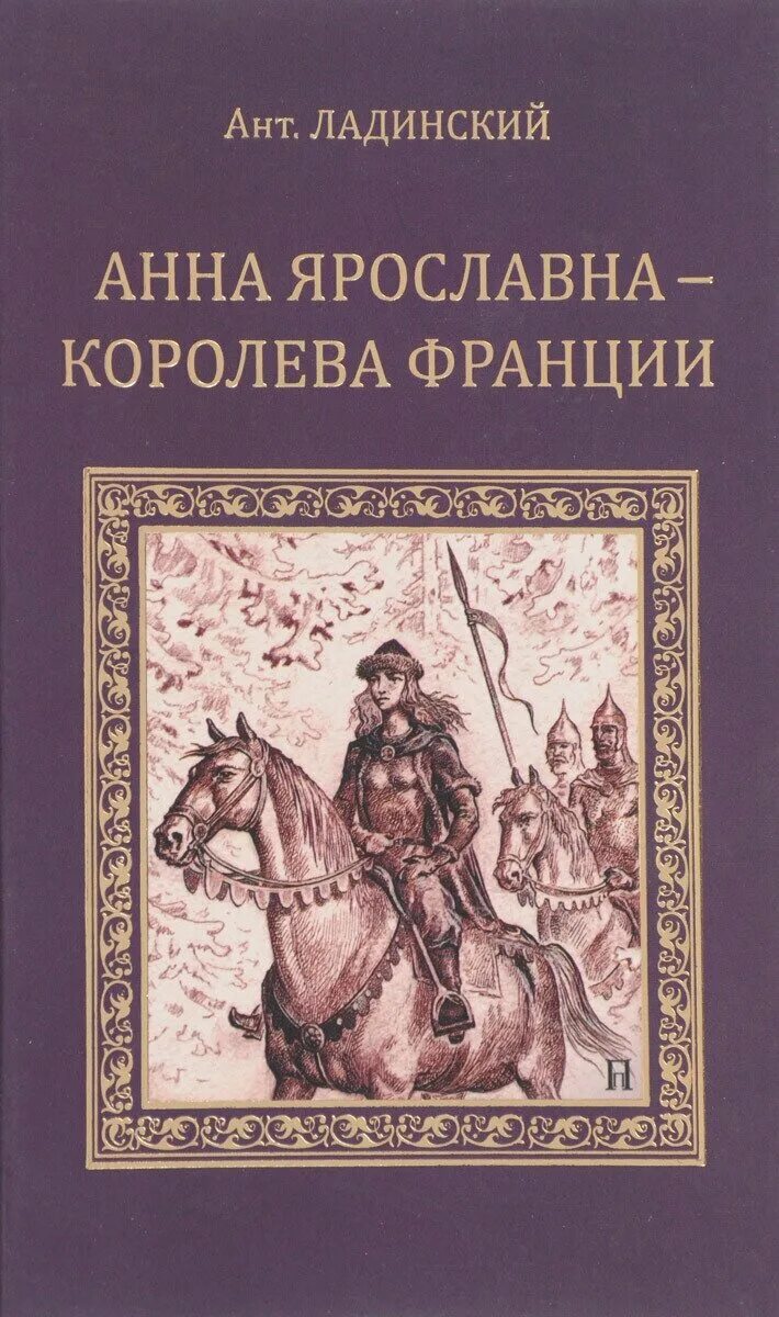 анна ярославна королева франции роман. анна ярославна ладинский антонин петрович. книга королевы франции. королевы франции книги. королевы франции книги.