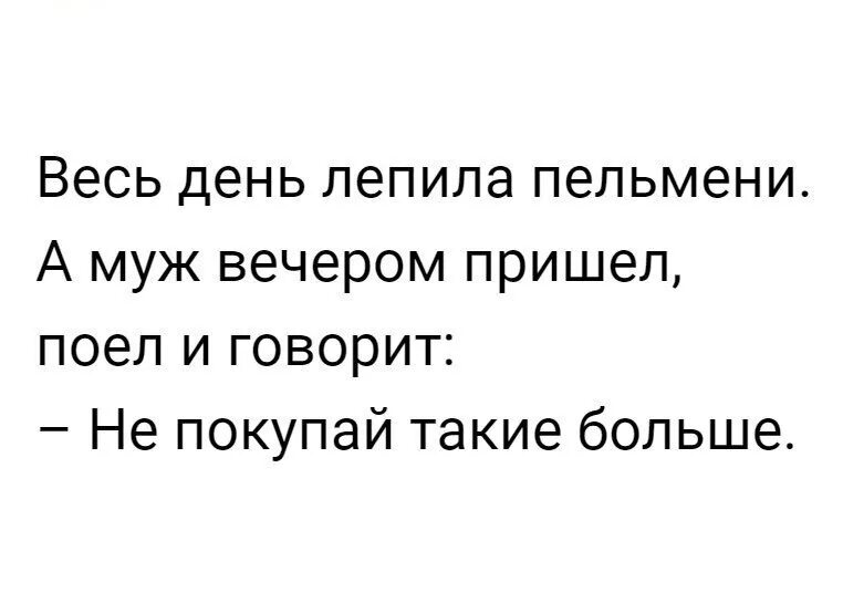 Весь день лепила пельмени а муж вечером пришел. Весь день лепила пельмени а муж пришел и говорит. Лепила пельмени муж сказал. Анекдот про пельмени и мужа.