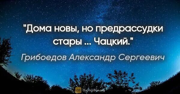 Хлопочут набирать учителей полки числом поболее ценою. Дома новы а предрассудки стары. Чацкий. Дома новы а предрассудки стары. Горе от ума цитаты.