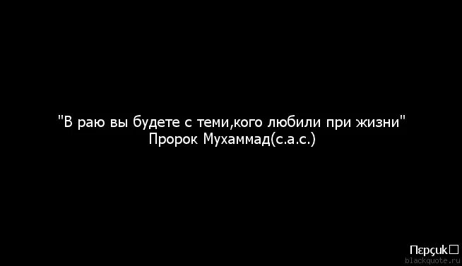 А он при жизни не был. В раю будете с теми кого любили при жизни. в раю вы будете с тем кого любили при жизни. в раю мы будем с теми кого любили при жизни. раю вы будете.
