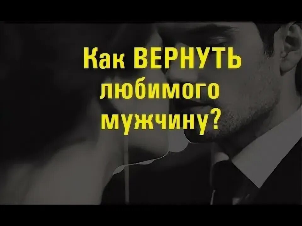 Как вернуть любимого мужчину. Как вернуть себе любимого мужчину. Вернуть любимого мужа. Как вернуть любимого мужчину. Как вернуть бывшую девушку после расставания.