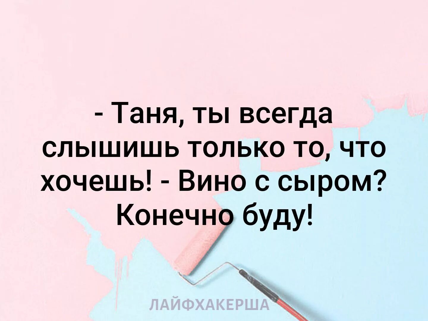 Таня всегда. Таня ты всегда слышишь. таня ты всегда слышишь только то. таня ты слышишь только то что хочешь. таня ты всегда слышишь только то что хочешь вино с сыром конечно буду.