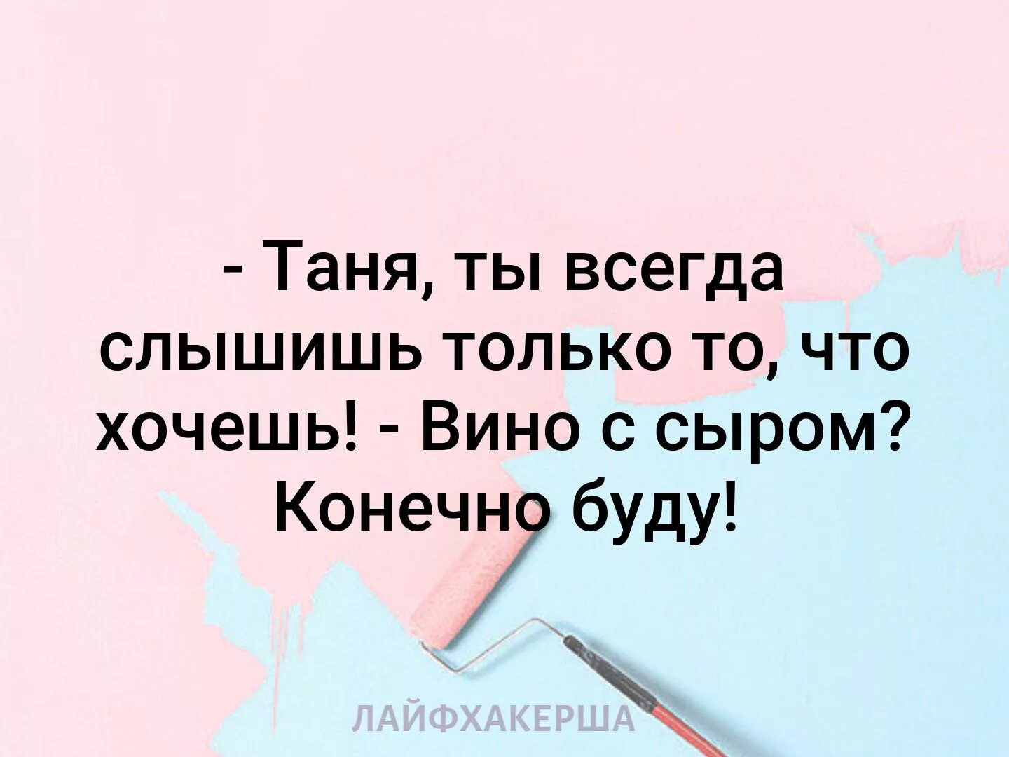 Таня ты всегда слышишь. Таня ты всегда слышишь только то. Таня ты слышишь только то что хочешь. Таня ты всегда слышишь только то что хочешь вино с сыром конечно буду. Хочешь плавно