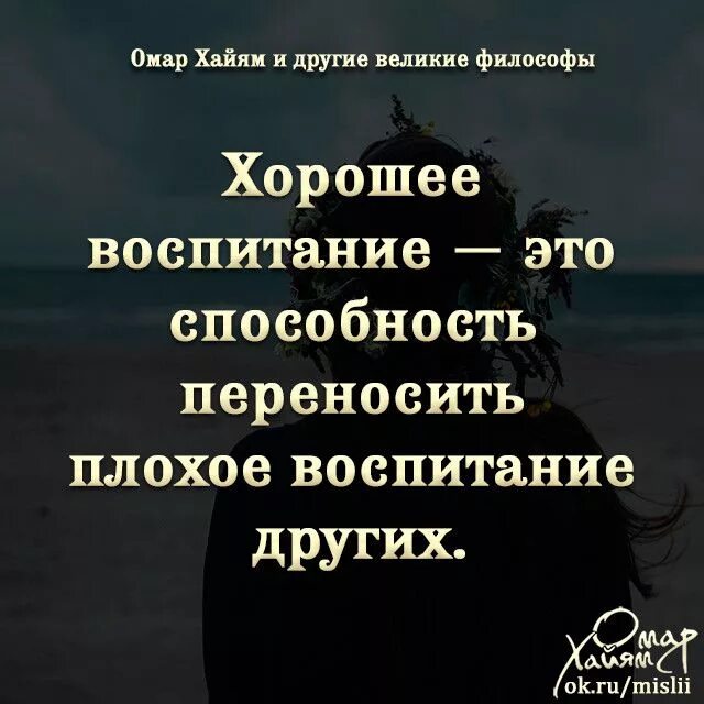 Хорошее воспитание это способность переносить. Хорошее воспитание это способность переносить плохое. Хорошее воспитание это умение переносить плохое воспитание других. Омар Хайям и другие Великие философы.