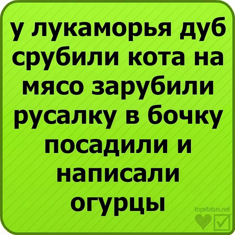 Стих у Лукоморья дуб срубили. У Лукоморья дуб срубили кота на мясо. Кота на мясо порубили русалку. У локоморь яду срубили. У лукоморья дуб срубили полная