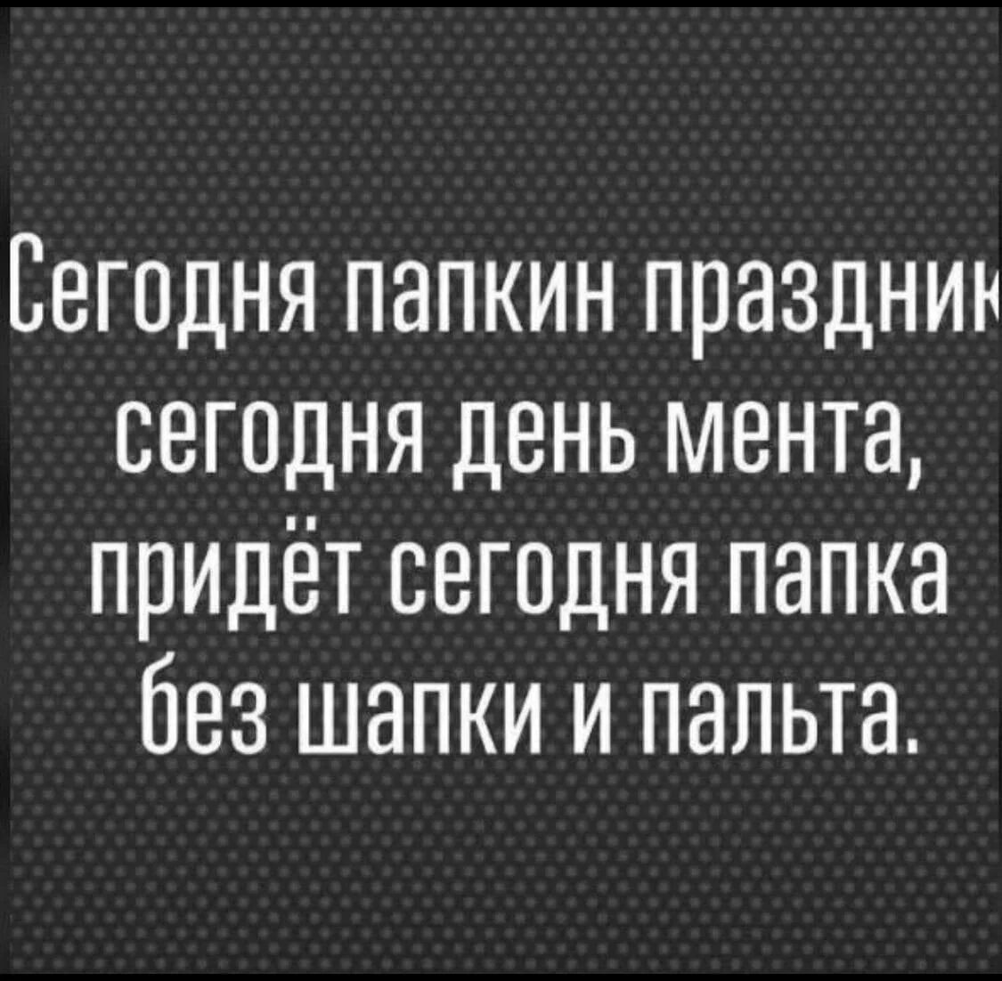 Ответ придет сегодня. Сегодня Папкин день сегодня день мента. Сегодня Папкин праздник сегодня день мента. Придет сегодня папка без шапки и пальто. Сегодня день мента придёт сегодня папка.