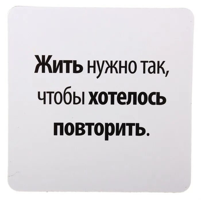 Надо жить так чтоб. Жить нужно так чтобы. Жить нужно так чтобы хотелось повторить. Магниты с Цитатами и афоризмами. Надо жить.