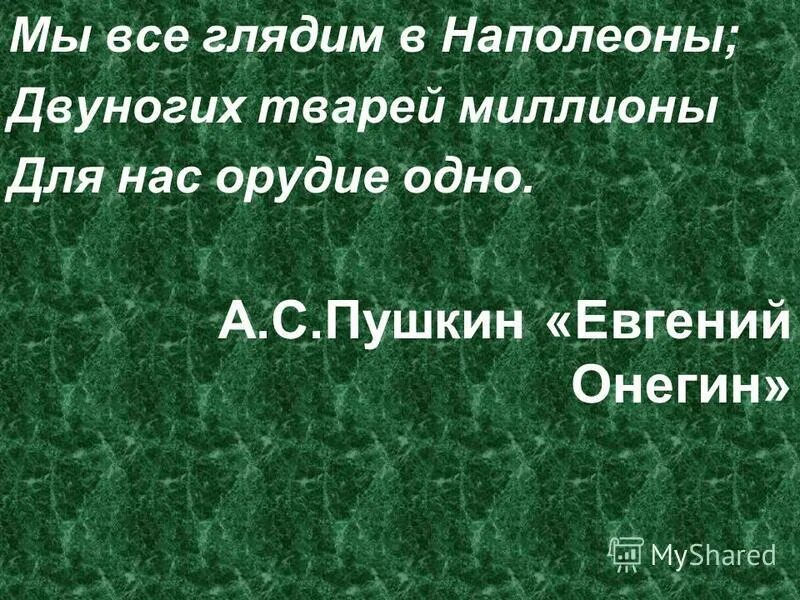 евгений онегин мы все глядим в наполеоны. онегин "мы все глядим в наполеоны". двуногих тварей миллионы для нас орудие одно. пушкин мы все глядим в наполеоны. двуногих тварей миллионы.