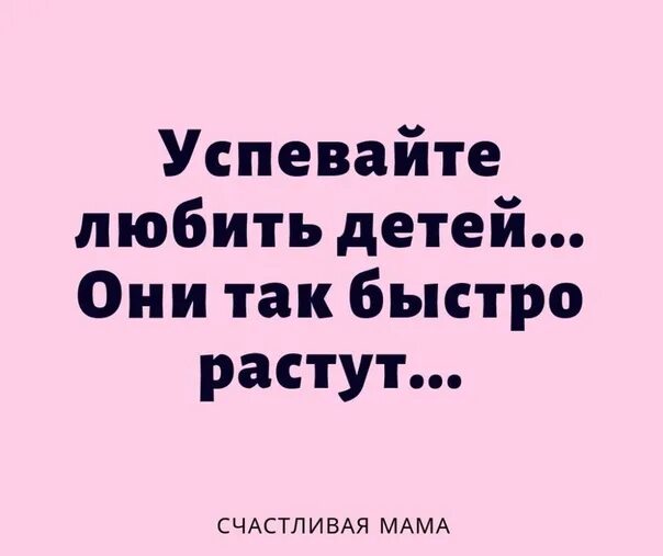 У спевайте любить детей,очень юыстро отни растут. Успевайте любить детей они быстро растут. Успевайте любить детей стихи. Как быстро растут дети цитаты.