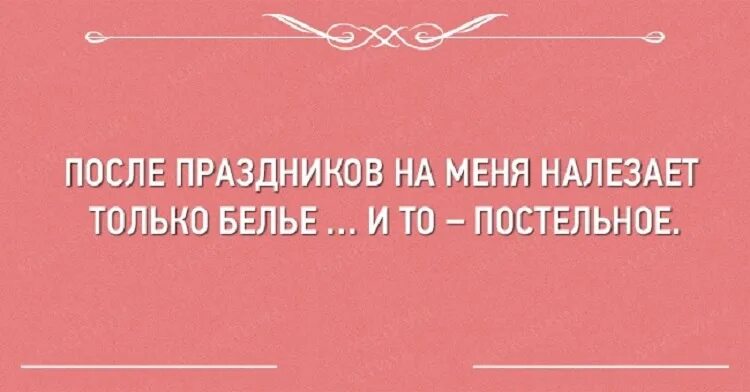 После праздников получим. После праздников на меня налегает только белье постельное. после праздников на меня налазит только. налез только бантик. после праздников на меня налазит только бельё.и то.