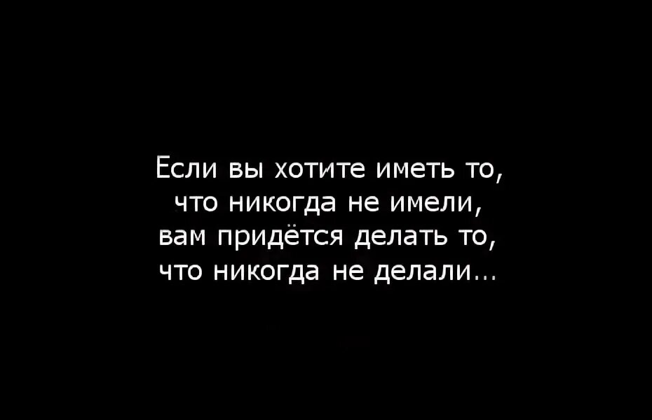 Что же приходится делать тем. Если вы хотите иметь то чего никогда не имели. Если вы хотите иметь то что никогда. Если вы хотите иметь то. Чтобы иметь то что никогда не имел.