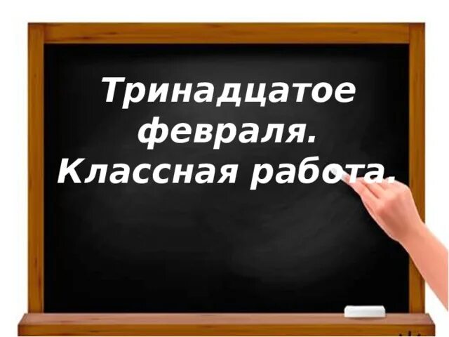 Словами 13 апреля. Тринадцатое февраля классная работа. 13 Февраля классная работа. Как пишется 13 февраля. Тринадцатое января как пишется.