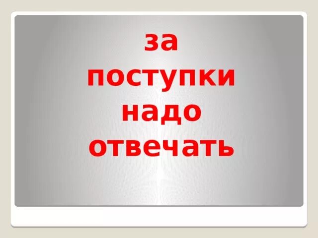 Нам необходимы подвиги нам нужен. За свои поступки надо отвечать. Каждый должен отвечать за свои поступки. Отвечай за свои поступки. Надо нести ответственность за свои поступки.