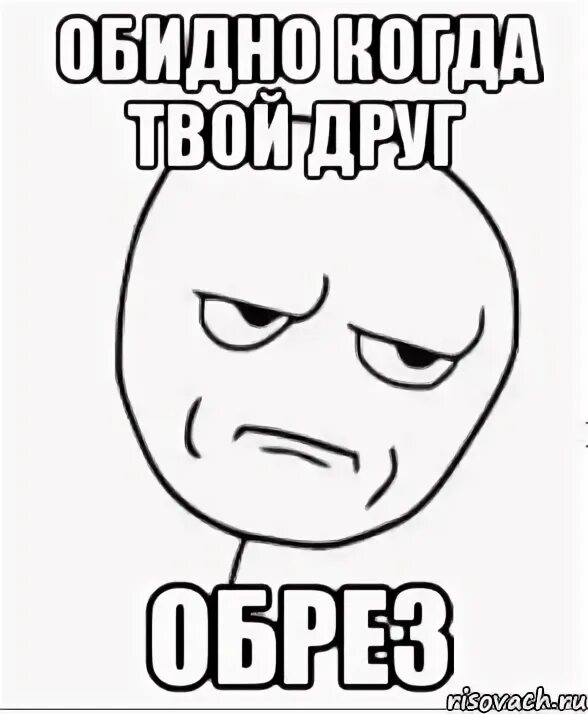 А мне как не обидно. Обидные мемы. обидно. обидно когда мем. обидные картинки.