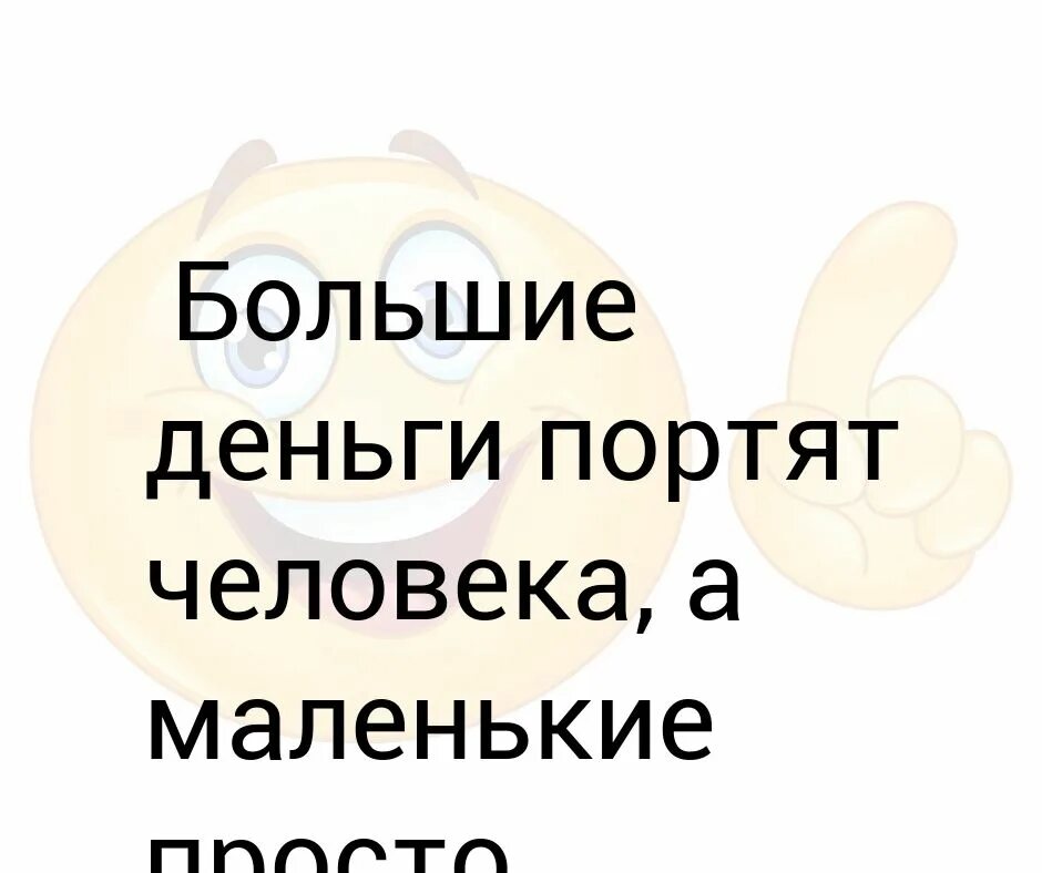 Зачем люди портят людей. Большие деньги портят человека. Деньги не портят человека они. Отсутствие денег портит человека. Большие деньги развращают маленькие.