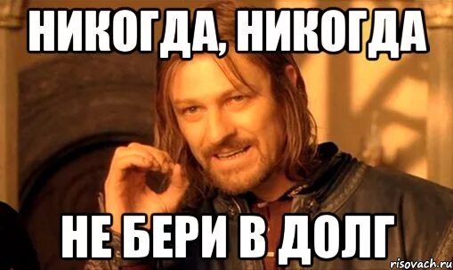 Почему никто не берет. Никогда не бери в долг. Не брать в долг. Долг не беру и долг не даю. Не берите в долг.