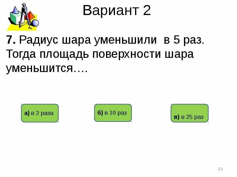 Уменьшили в три раза. Площадь поверхности шара уменьшили. Площадь поверхности шара уменьшили в 9. Радиус шара уменьшили в 3 раза. Радиус шара уменьшили в 9 раз тогда площадь поверхности.