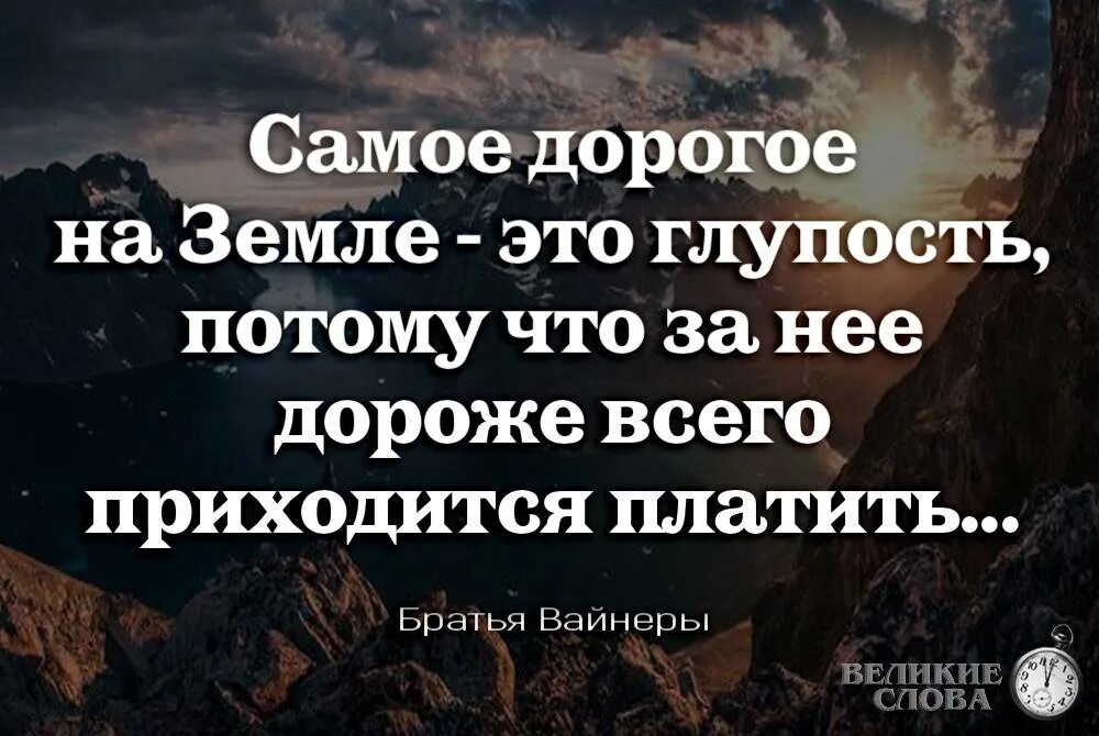 Всегда приходится. Самое дорогое это глупость. Самое дорогое на свете это глупость потому что. За все в жизни приходится платить цитаты. Самое дорогое в жизни это глупость за неё приходится.