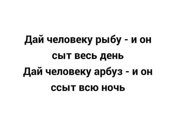 Сыт весь день. Дай человеку арбуз. дай человеку арбуз и он сыт. дай человеку арбуз и он сыт всю ночь. дай человеку рыбу.