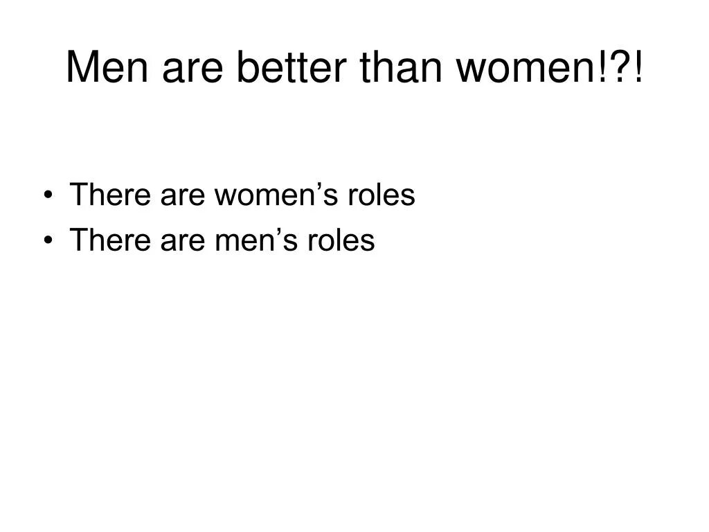 Men are better. Women better than men. Women Drives better than men. Women is better than men.