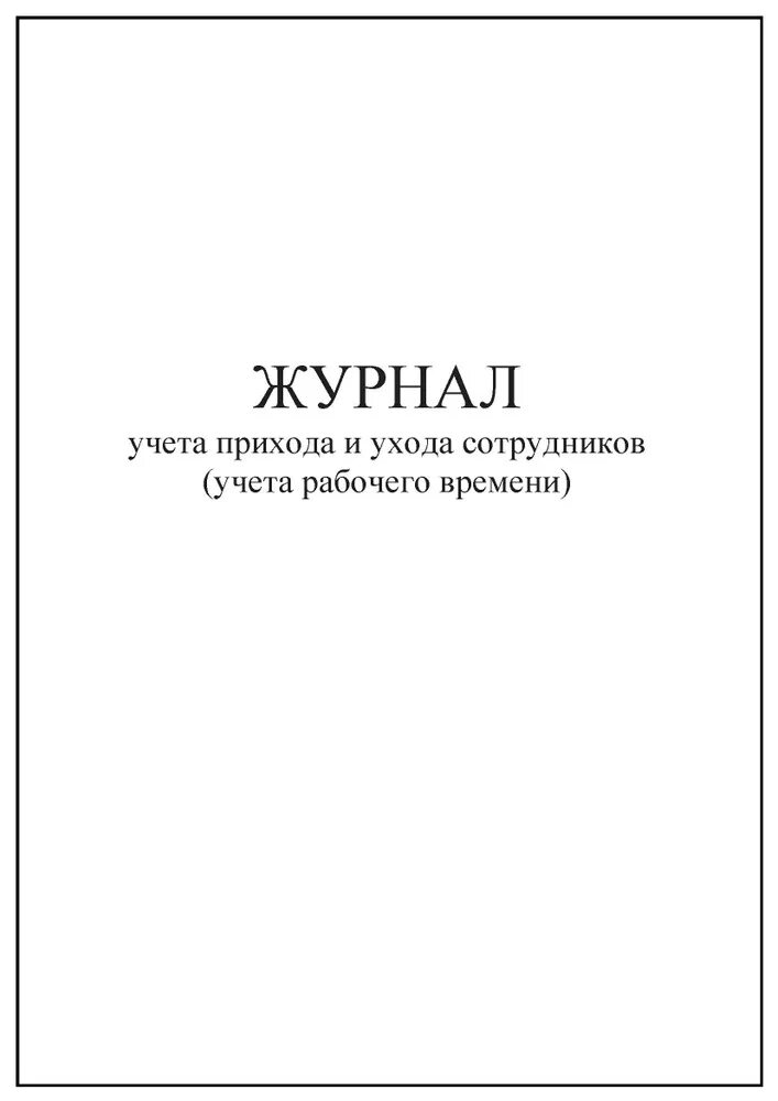 Журнал прихода и ухода. Журнал прихода. Журнал прихода и ухода работников. Журнал учета сотрудников. Журнал учета прихода и ухода сотрудников учета.