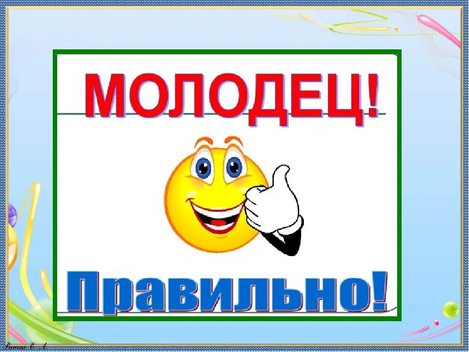 Молодец заменить. Молодец правильный ответ. Верно молодец. Правильно молодец. Верно ты молодец.