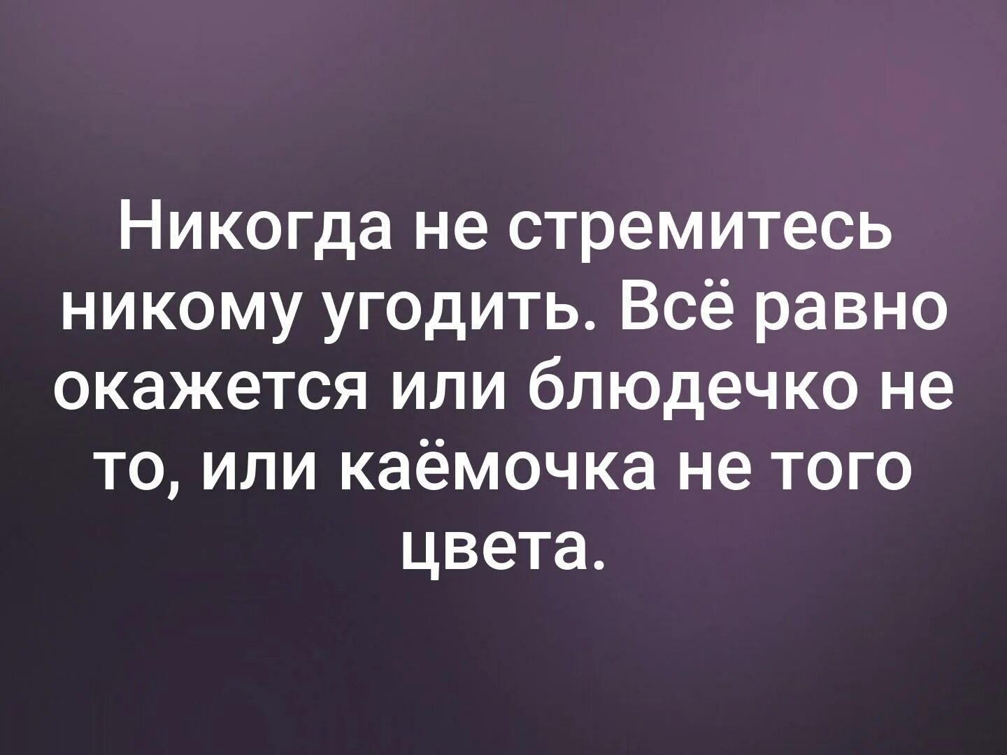 Высказывания ни. Цитаты. Никогда никому не пытайся угодить. Никогда и никому не старайся угодить. Никогда не старайтесь никому угодить.