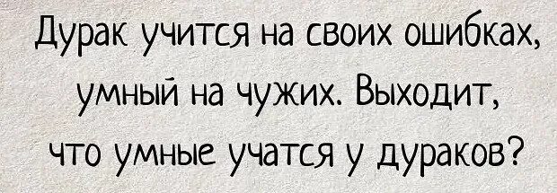 Умные учатся на чужих ошибках а дураки на своих. Дурак учится на своих ошибках умный. Умный учится на чужих ошибках дурак. Дурак учится на своих. Дурак дураком как пишется