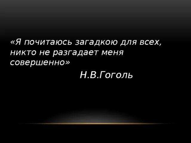 Остались не разгаданы. Я почитаюсь загадкою для всех Гоголь. Я почитаюсь загадкою для всех никто не разгадает меня совершенно.. И никто не разгадает меря Гоголь. Гипотеза Гоголь я почитаюсь загадкою для всех.