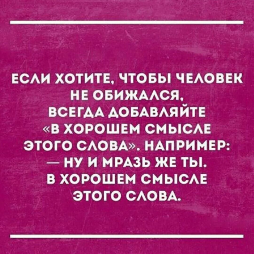 Всегда добавить. Хорошие слова со смыслом. В хорошем смысле этого слова. Счастливые хотят осчастливить а обиженные обидеть. Пидорас в хорошем смысле этого слова.