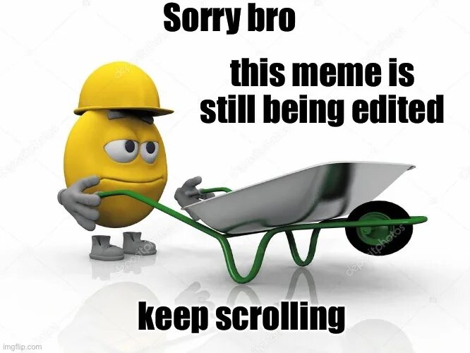 Still being. Sorry bro. Sorry bro Edit is still being. Sorry bro meme. Sorry bro the joke is still being.
