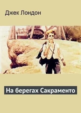 На берегах сакраменто джек. Джек лондон на берегах сакраменто. Джека лондона "на берегах сакраменто" аннотация. Джек лондон на берегах сакраменто. На берегах сакраменто джек.