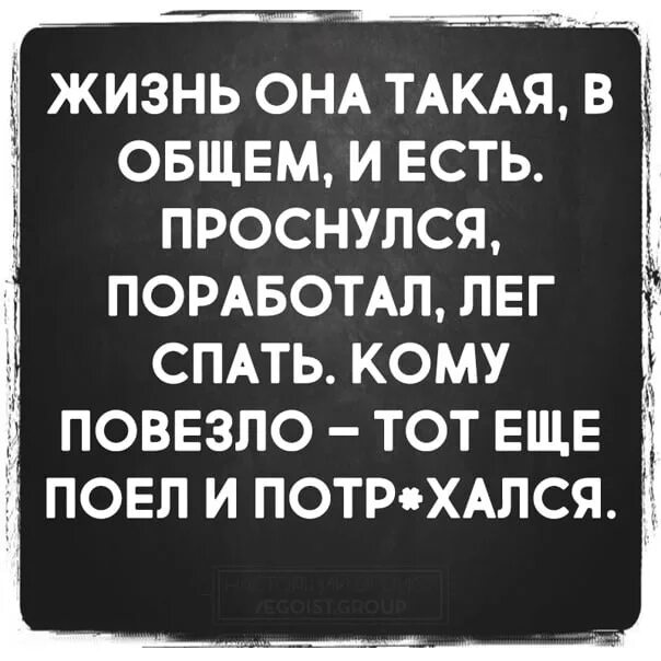 Кому повезло в жизни. Жизнь она такая. Жизнь она такая в общем и есть проснулся поработал. Жизнь она такая проснулся поработал лег спать кому повезло тот еще. Она такая такая.