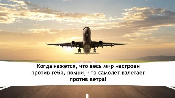 Помни самолет взлетает против ветра. Самолёт взлетает против ветра цитата. Когда все против тебя Помни что самолёт взлетает против ветра. Ветер против самолетов