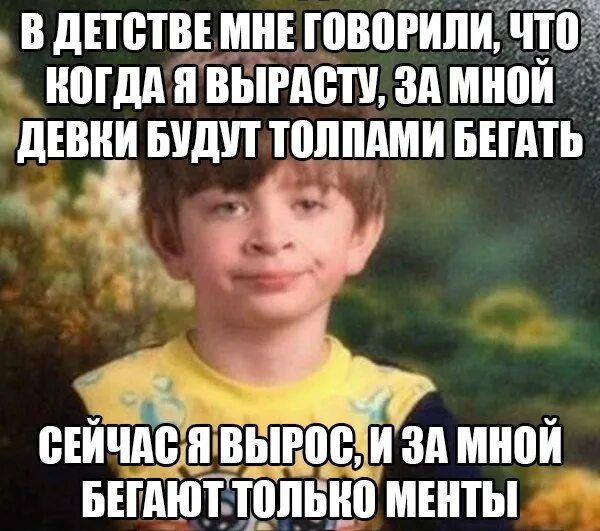 Я вырос в селе и хорошо знаю. Вырасти прикол. В детстве мне говорили. Когда я вырасту.