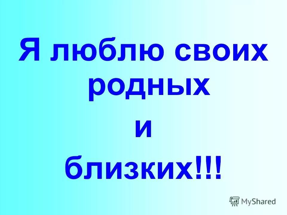 Люблю своих родных и близких. Я люблю своих родных. Мои родные. Надпись я люблю своих родных. Обожать близких