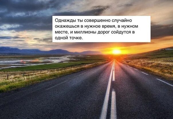 И происходит в нужное время. Однажды ты окажешься в нужное. Однажды миллионы дорог сойдутся в одной. Миллион дорог. Однажды ты совершенно случайно окажешься в нужное.