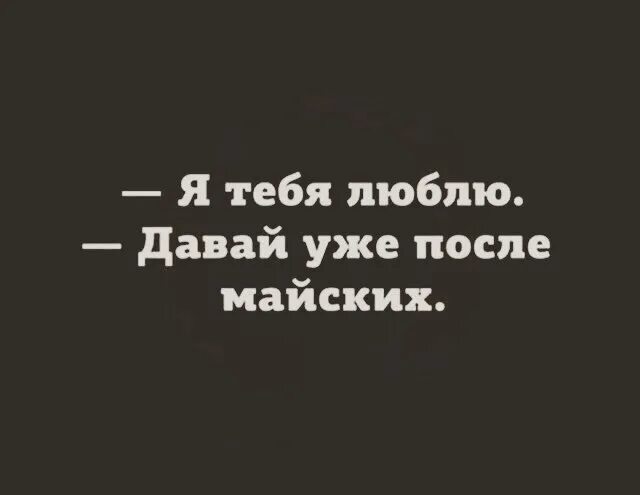 Давай уже после майских. Мемы - давай после майских. Я тебя люблю давай уже после майских.